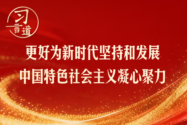 习言道｜更好为新时代坚持和发展中国特色社会主义凝心聚力